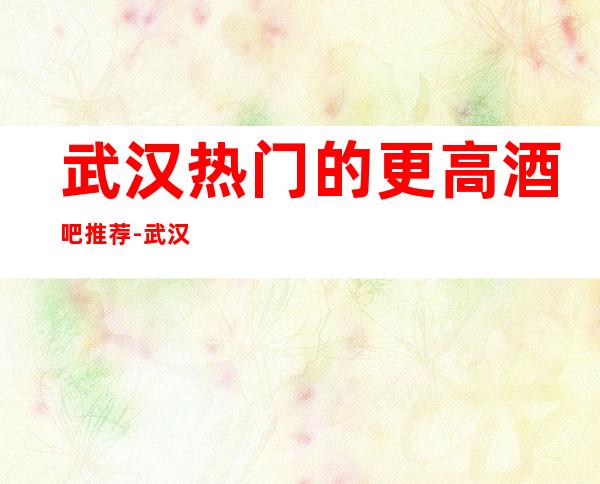 武汉热门的更高酒吧推荐-武汉缤纷国际酒吧