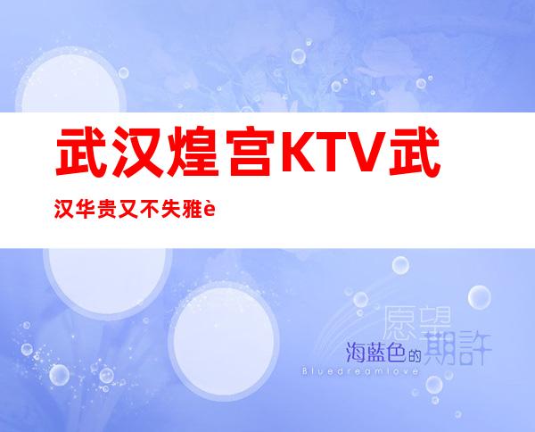 武汉煌宫KTV武汉华贵又不失雅致夜总会