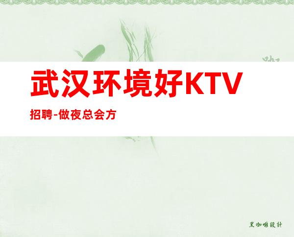 武汉环境好KTV招聘-做夜总会方向不对努力白费
