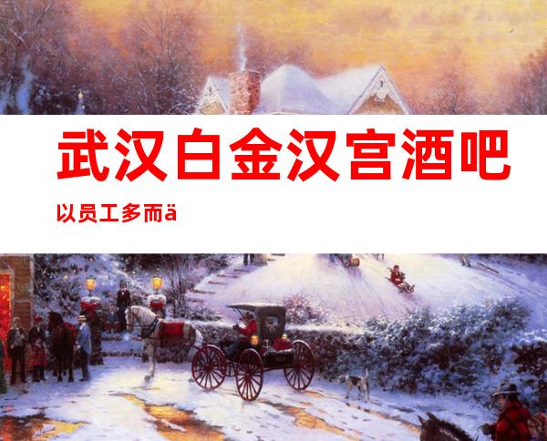 武汉白金汉宫酒吧以员工多而为名-武汉好玩的酒吧