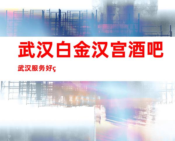武汉白金汉宫酒吧武汉服务好的酒吧
