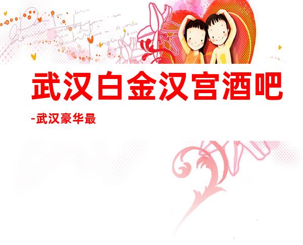 武汉白金汉宫酒吧-武汉豪华最漂亮档次非常高的酒吧