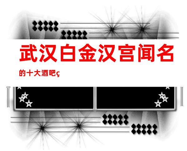 武汉白金汉宫闻名的十大酒吧物超所值