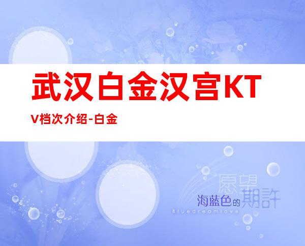 武汉白金汉宫KTV档次介绍-白金汉宫KTV包厢预订和消费一览
