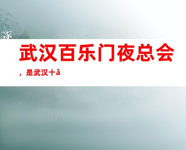 武汉百乐门夜总会,是武汉十大夜总会榜上有名_重复