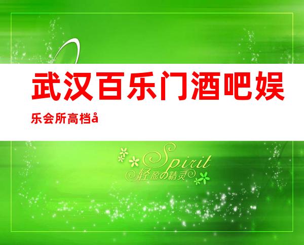 武汉百乐门酒吧娱乐会所高档好酒吧排名消费情况