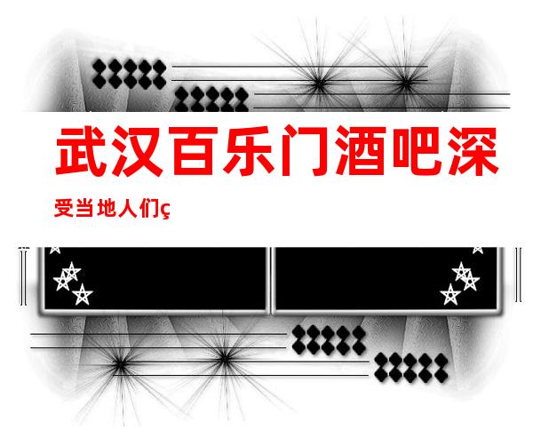 武汉百乐门酒吧深受当地人们的喜爱的酒吧-档次消费一览