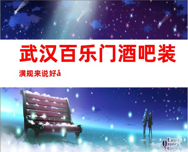 武汉百乐门酒吧装潢规来说好像是武汉很豪华的酒吧了