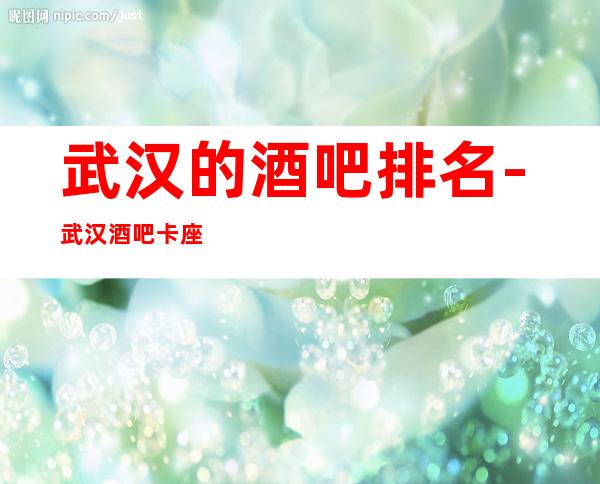 武汉的酒吧排名-武汉酒吧卡座预订信息