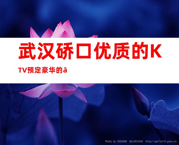 武汉硚口优质的KTV预定豪华的 – 武汉硚口商务KTV