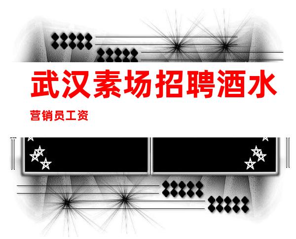 武汉素场招聘酒水营销员工资