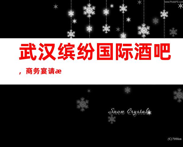 武汉缤纷国际酒吧,商务宴请接待客户选择