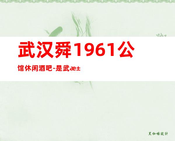 武汉舜1961公馆休闲酒吧-是武汉更高场中最为优秀的一家
