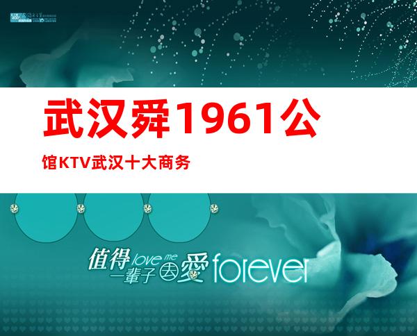 武汉舜1961公馆KTV武汉十大商务夜总会之一