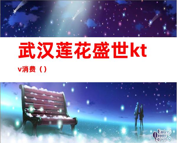 武汉莲花盛世ktv消费()