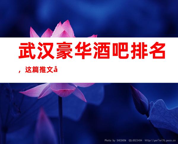 武汉豪华酒吧排名，这篇推文带你寻找专属于你的快乐