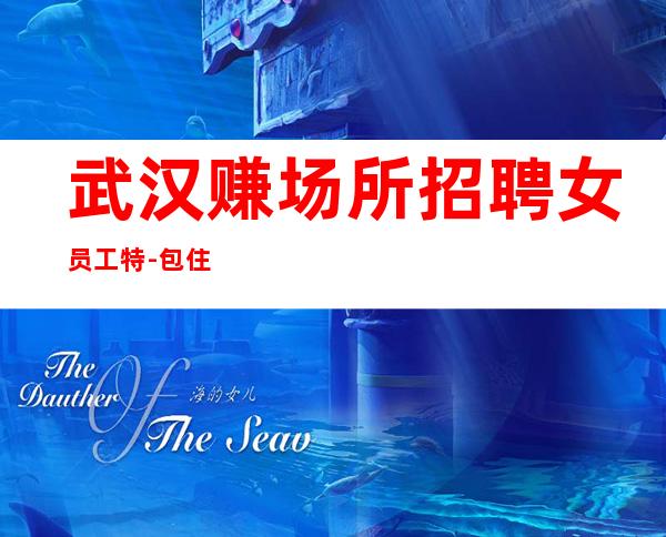 武汉赚场所招聘女员工特-包住宿好像靠谱