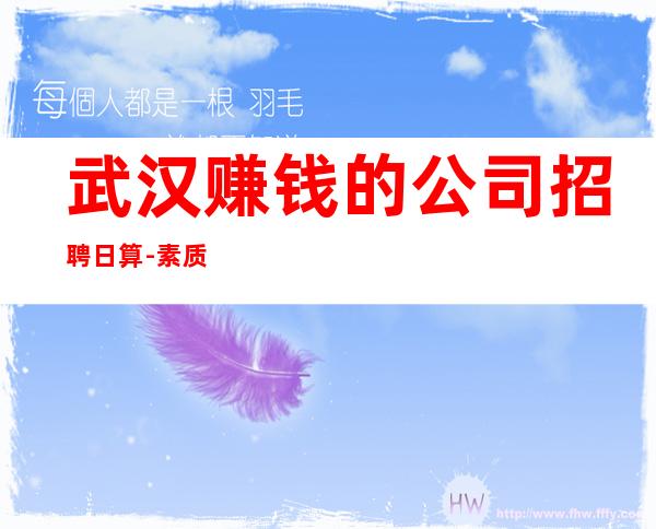 武汉赚钱的公司招聘日算-素质场生意给力