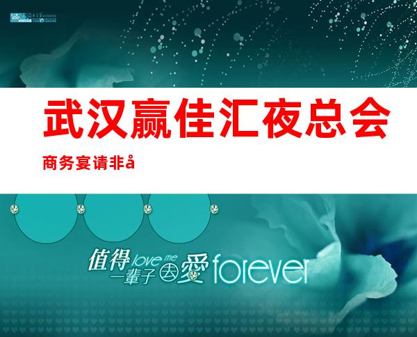 武汉赢佳汇夜总会商务宴请非常适合你