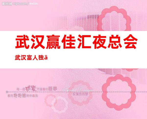 武汉赢佳汇夜总会武汉富人独享夜总会之一