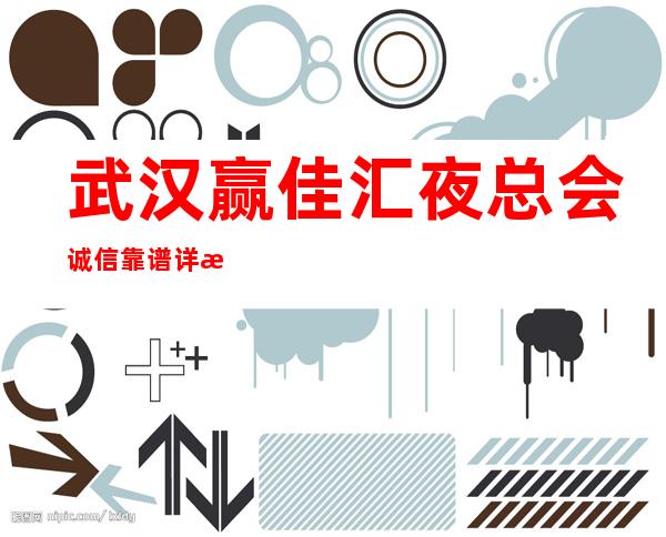 武汉赢佳汇夜总会诚信靠谱详情价格一览