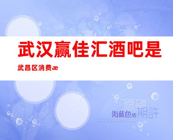 武汉赢佳汇酒吧是武昌区消费档次高的人气旺的酒吧