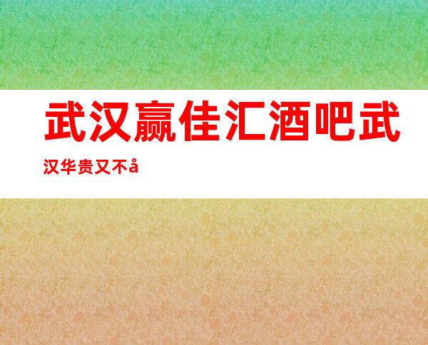 武汉赢佳汇酒吧武汉华贵又不失雅致酒吧