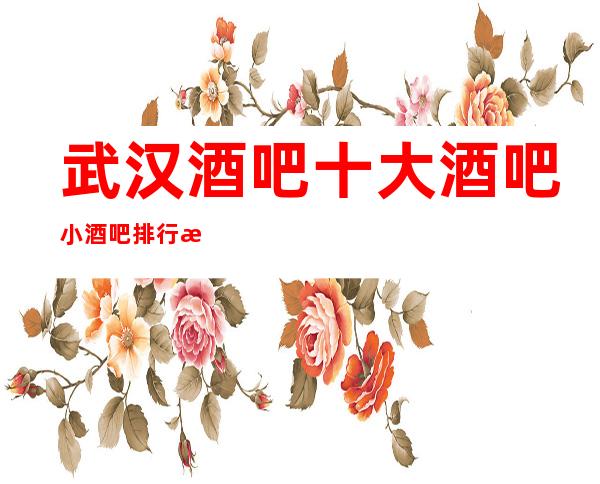武汉酒吧十大酒吧小酒吧排行榜-武汉最嗨好玩的酒吧预订