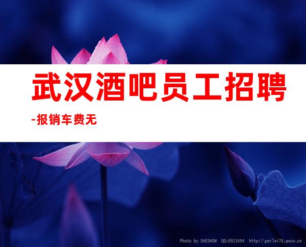 武汉酒吧员工招聘-报销车费无费用包上班起