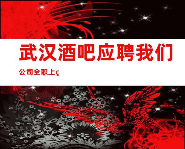 武汉酒吧应聘我们公司全职上班率翻房多多