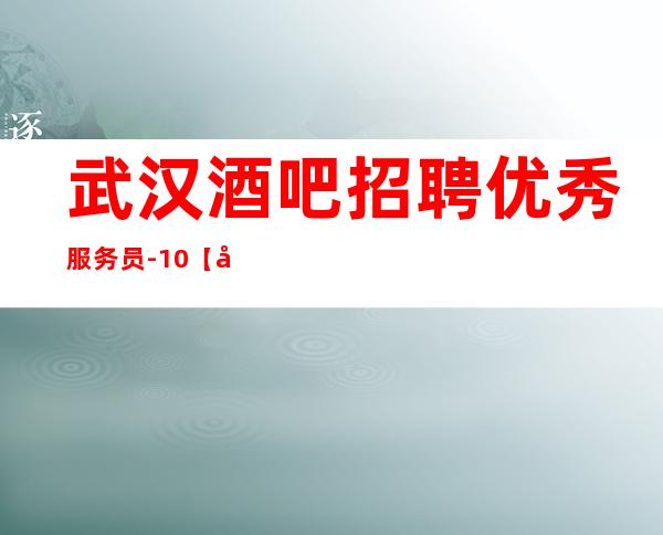武汉酒吧招聘优秀服务员-/10【多年带组经验足】