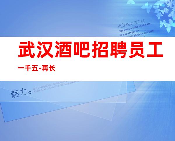 武汉酒吧招聘员工一千五-再长的路我们你走下去