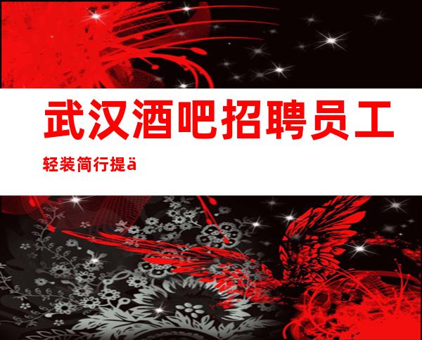 武汉酒吧招聘员工 轻装简行提供住宿 工资