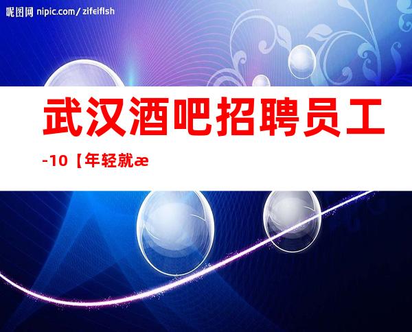 武汉酒吧招聘员工-10/【年轻就是本】