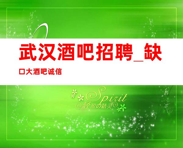 武汉酒吧招聘_缺口大酒吧诚信跃跃欲试