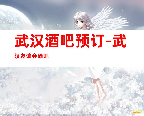 武汉酒吧预订-武汉友谊会酒吧开业至今生意一直都非常火爆