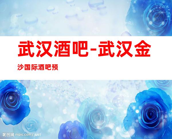 武汉酒吧-武汉金沙国际酒吧预订-不容错过的酒吧