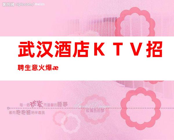 武汉酒店KTV招聘生意火爆日薪当天结算