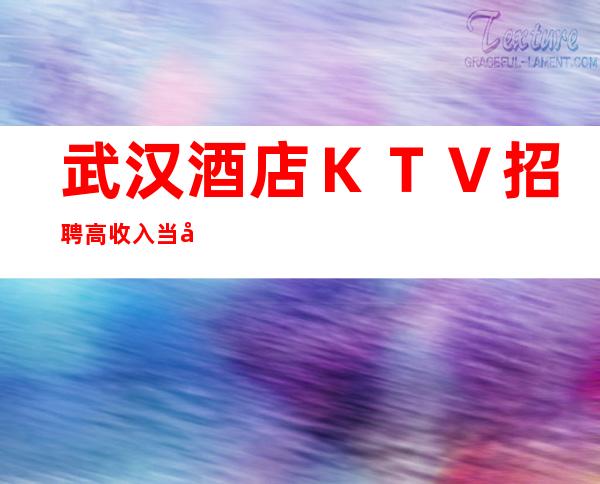 武汉酒店KTV招聘高收入当天结算