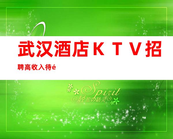武汉酒店KTV招聘高收入待遇靠谱
