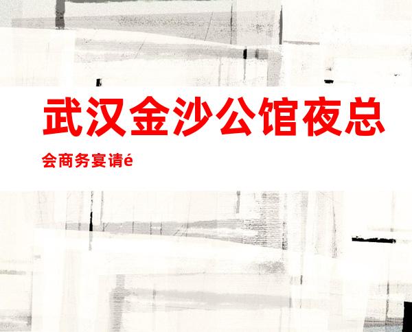武汉金沙公馆夜总会商务宴请非常适合你