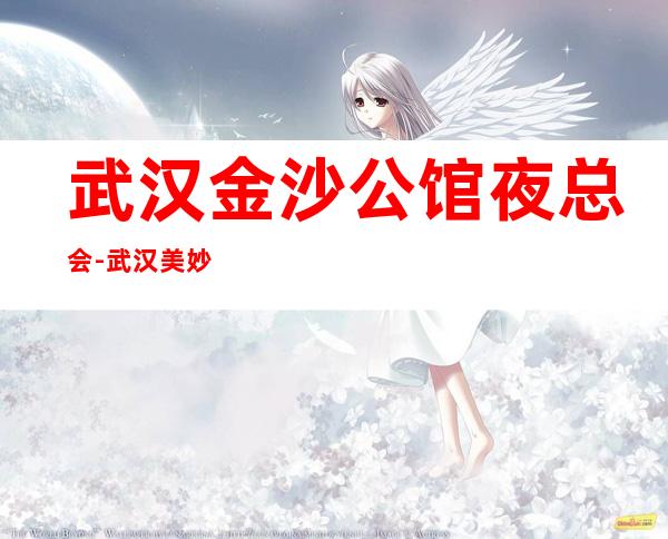 武汉金沙公馆夜总会-武汉美妙非凡的夜总会