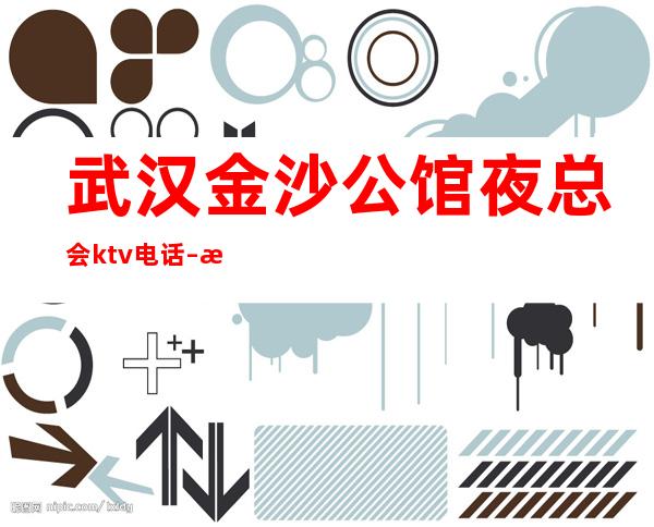 武汉金沙公馆夜总会ktv电话 – 武汉东西湖商务KTV