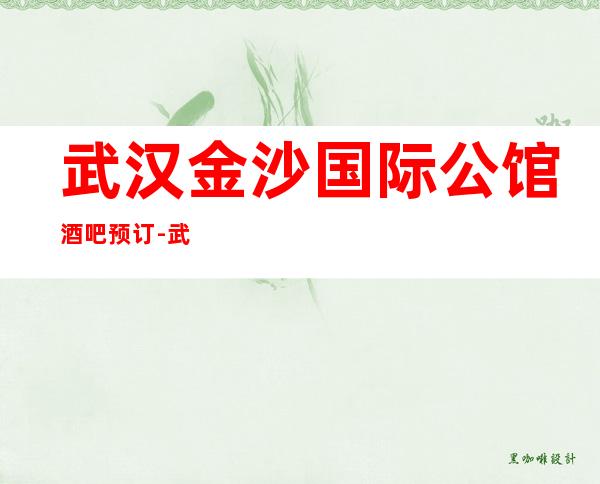 武汉金沙国际公馆酒吧预订-武汉酒吧性价比高