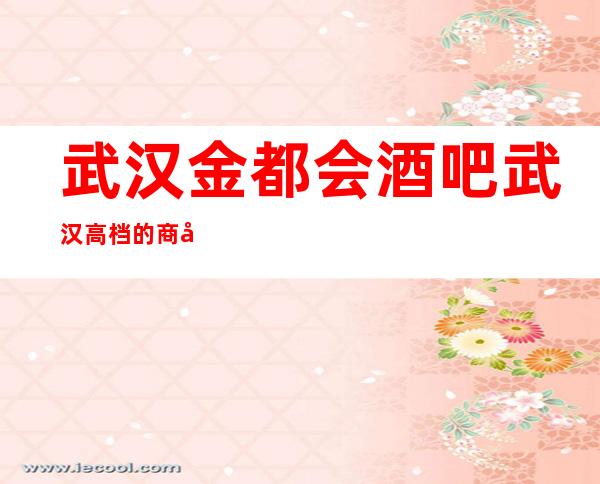 武汉金都会酒吧武汉高档的商务休闲酒吧包厢消费详情