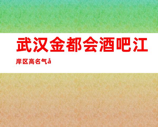 武汉金都会酒吧江岸区高名气好酒吧档次介绍一览