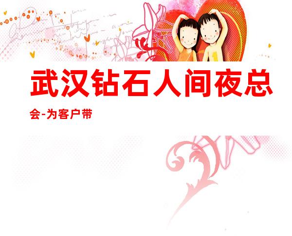 武汉钻石人间夜总会-为客户带来帝王般的享受!