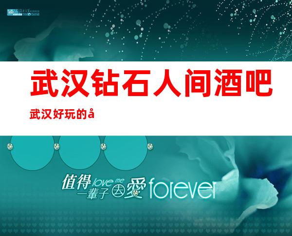 武汉钻石人间酒吧武汉好玩的十大酒吧
