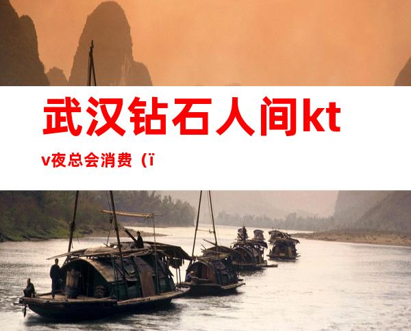 武汉钻石人间ktv夜总会消费()