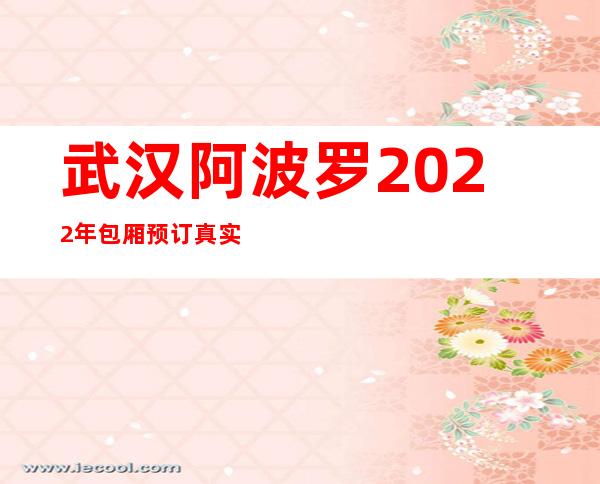 武汉阿波罗2022年包厢预订真实价格
